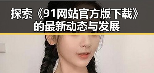 探索《91网站官方版下载》的最新动态与发展