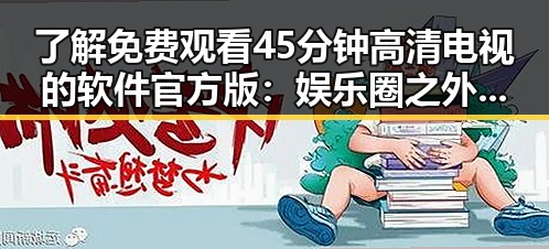了解 免费观看45分钟高清电视的软件官方版：娱乐圈之外的实用选择