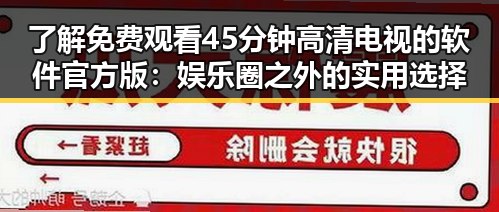 了解 免费观看45分钟高清电视的软件官方版：娱乐圈之外的实用选择