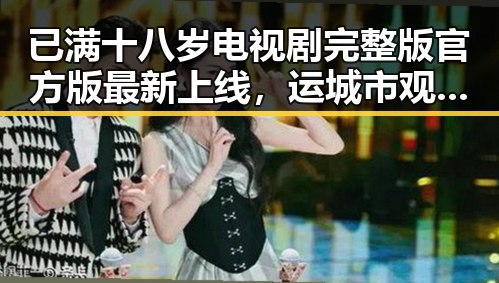 已满十八岁电视剧完整版官方版最新上线，运城市观众热追