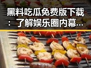 黑料吃瓜免费版下载：了解娱乐圈内幕的最佳途径