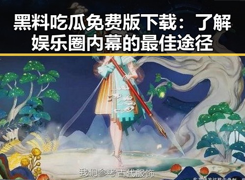 黑料吃瓜免费版下载：了解娱乐圈内幕的最佳途径
