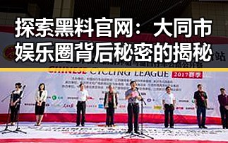 探索黑料 官网：大同市娱乐圈背后秘密的揭秘