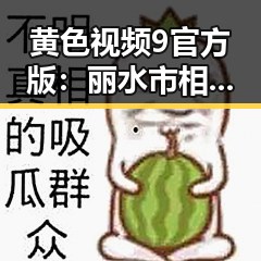 黄色视频9官方版：丽水市相关资讯与发展动态