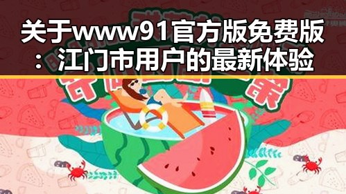 关于www91官方版免费版：江门市用户的最新体验