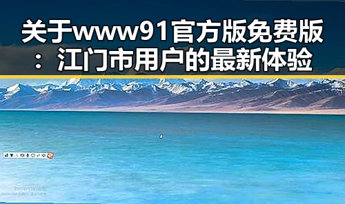 关于www91官方版免费版：江门市用户的最新体验