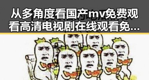 从多角度看国产mv免费观看高清电视剧在线观看免费版的变化与发展