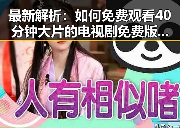 最新解析：如何免费观看40分钟大片的电视剧免费版下载