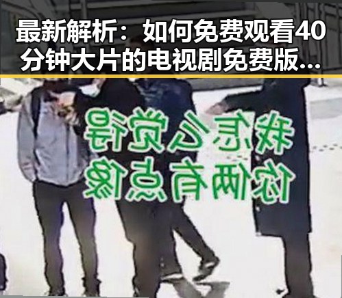 最新解析：如何免费观看40分钟大片的电视剧免费版下载