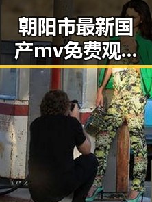 朝阳市最新国产mv免费观看高清电视剧在线观看免费版指南