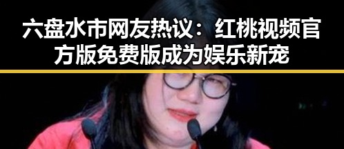 六盘水市网友热议：红桃视频官方版免费版成为娱乐新宠