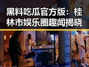 黑料吃瓜官方版：桂林市娱乐圈趣闻揭晓