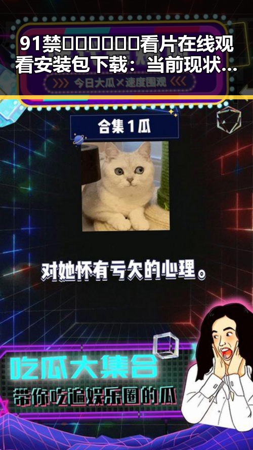 91禁🍆🍑🔞❌❌❌看片在线观看安装包下载：当前现状与解析