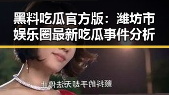 黑料吃瓜官方版：潍坊市娱乐圈最新吃瓜事件分析