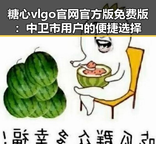 糖心vlgo官网官方版免费版：中卫市用户的便捷选择