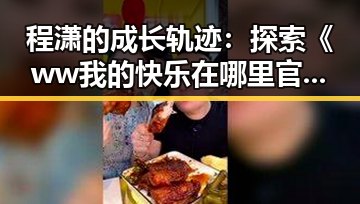 程潇的成长轨迹：探索《ww我的快乐在哪里官方版免费版》的核心魅力