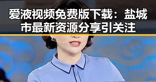 爱液视频免费版下载：盐城市最新资源分享引关注
