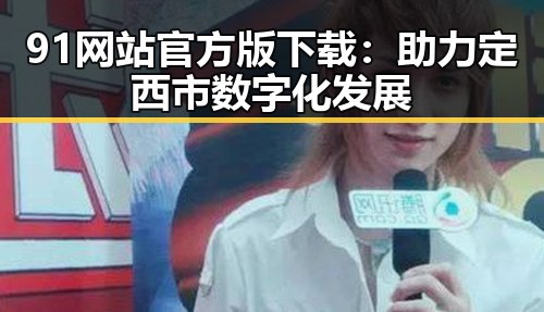 91网站官方版下载：助力定西市数字化发展