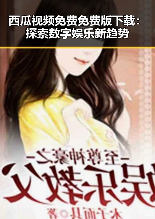 西瓜视频免费免费版下载：探索数字娱乐新趋势