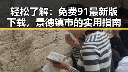 轻松了解：免费91最新版下载，景德镇市的实用指南