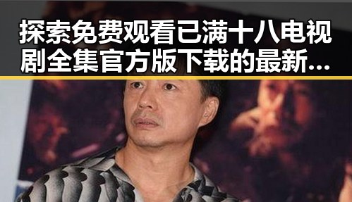 探索 免费观看已满十八电视剧全集官方版下载的最新途径
