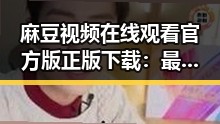 麻豆视频在线观看官方版正版下载：最新资源指南