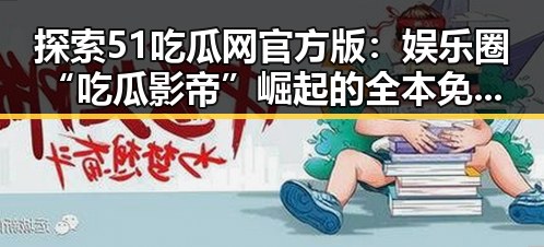 探索51吃瓜网官方版：娱乐圈“吃瓜影帝”崛起的全本免费阅读体验