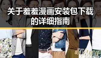 关于羞羞漫画安装包下载的详细指南