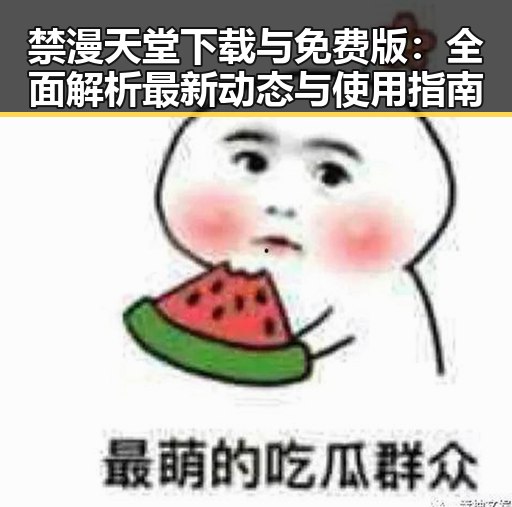 禁漫天堂下载与免费版：全面解析最新动态与使用指南