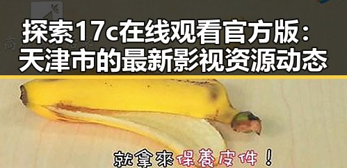 探索17c在线观看官方版：天津市的最新影视资源动态