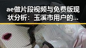 ae做片段视频与免费版现状分析：玉溪市用户的实际体验