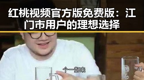 红桃视频官方版免费版：江门市用户的理想选择