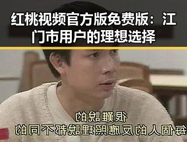 红桃视频官方版免费版：江门市用户的理想选择