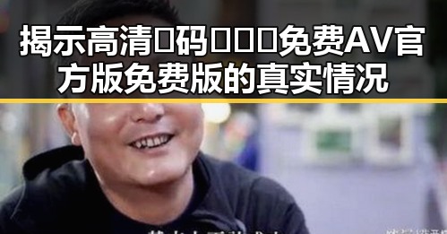 揭示高清🈚码🔞❌♋免费AV官方版免费版的真实情况
