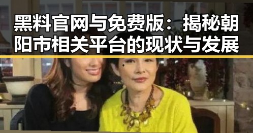 黑料 官网与免费版：揭秘朝阳市相关平台的现状与发展
