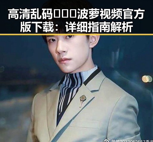 高清乱码🔞❌♋波萝视频官方版下载：详细指南解析