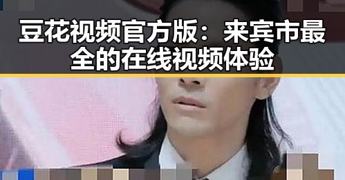 豆花视频官方版：来宾市最全的在线视频体验