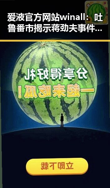 爱液官方网站winall：吐鲁番市揭示蒋劲夫事件的反思与关注