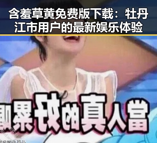 含羞草黄免费版下载：牡丹江市用户的最新娱乐体验