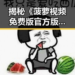 揭秘《菠萝视频免费版官方版》：台州市用户的最新选择