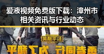 爱液视频免费版下载：漳州市相关资讯与行业动态