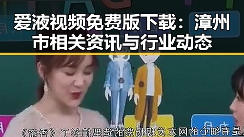 爱液视频免费版下载：漳州市相关资讯与行业动态