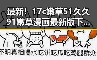 最新！17c嫩草51久久91嫩草漫画最新版下载详解