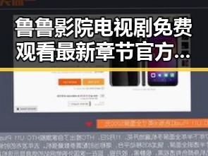 鲁鲁影院电视剧免费观看最新章节官方版：追剧新体验
