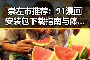 崇左市推荐：91漫画安装包下载指南与体验分享