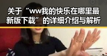 关于“ww我的快乐在哪里最新版下载”的详细介绍与解析