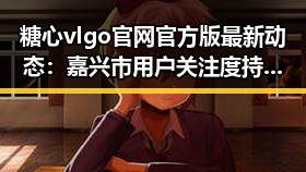 糖心vlgo官网官方版最新动态：嘉兴市用户关注度持续升高