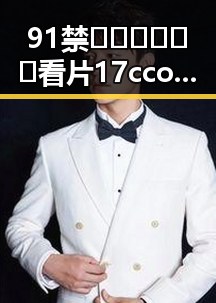 91禁🍆🍑🔞❌❌❌看片17cco免费版：全民娱乐新热点引发关注