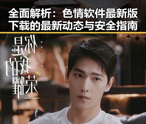 全面解析：色情软件最新版下载的最新动态与安全指南