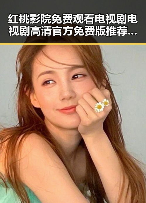 红桃影院免费观看电视剧电视剧高清官方免费版推荐指南